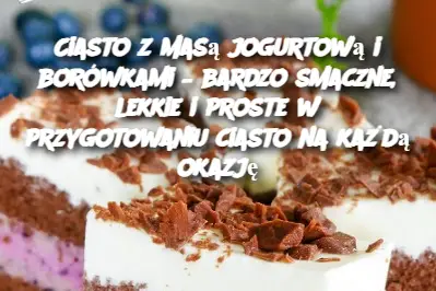 Ciasto z masą jogurtową i borówkami – bardzo smaczne, lekkie i proste w przygotowaniu ciasto na każdą okazję