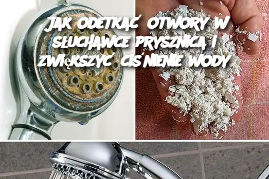 Jak odetkać otwory w słuchawce prysznica i zwiększyć ciśnienie wody