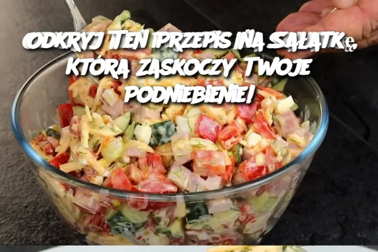 Odkryj Ten Przepis na Sałatkę, Która Zaskoczy Twoje Podniebienie!