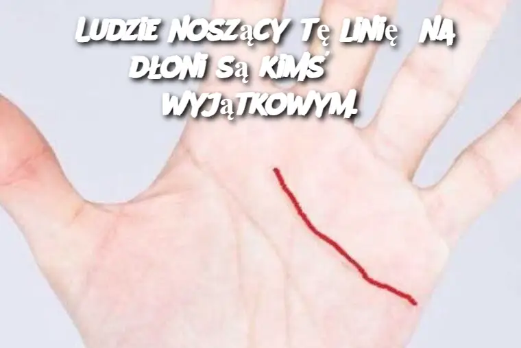 Ludzie noszący tę linię na dłoni są kimś wyjątkowym.