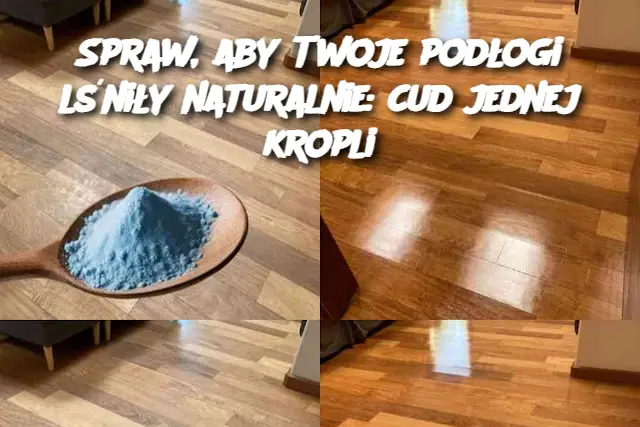 Spraw, aby Twoje podłogi lśniły naturalnie: cud jednej kropli