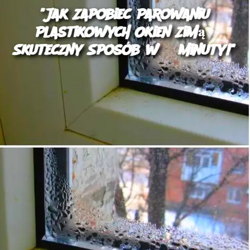 "Jak Zapobiec Parowaniu Plastikowych Okien Zimą? Skuteczny Sposób w 3 Minuty!"