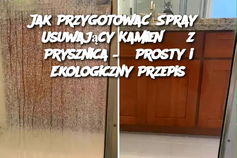 Jak Przygotować Spray Usuwający Kamień z Prysznica – Prosty i Ekologiczny Przepis