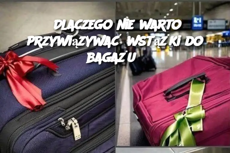 Dlaczego nie warto przywiązywać wstążki do bagażu?