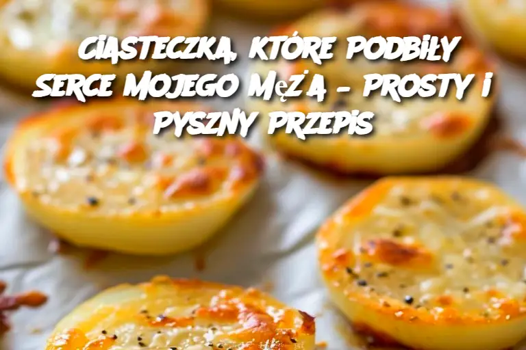 Ciasteczka, które Podbiły Serce Mojego Męża – Prosty i Pyszny Przepis