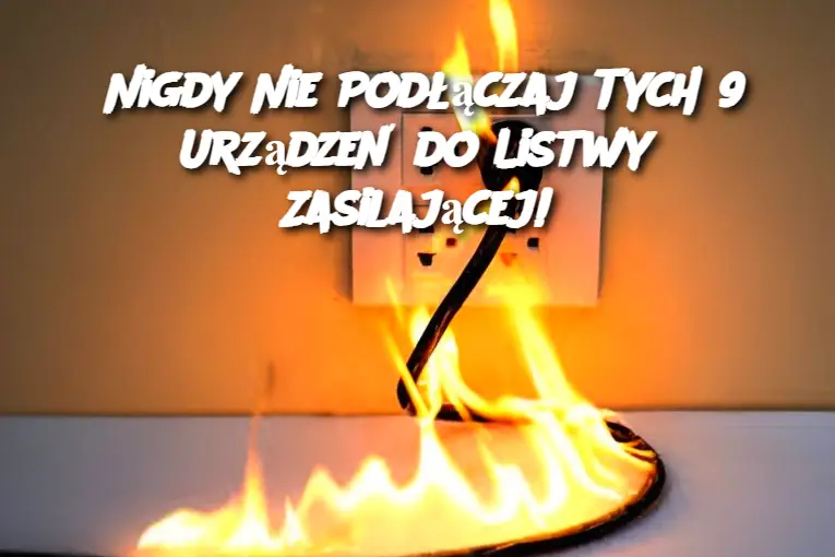 Nigdy Nie Podłączaj Tych 9 Urządzeń do Listwy Zasilającej!