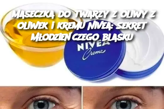 Maseczka do twarzy z oliwy z oliwek i kremu Nivea: Sekret młodzieńczego blasku