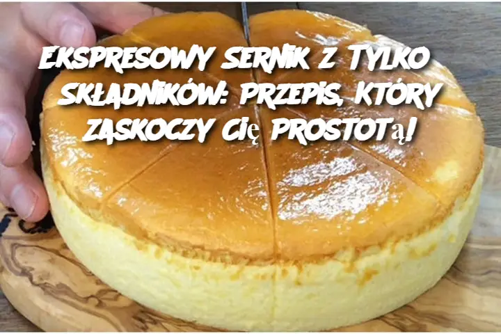 Ekspresowy Sernik z Tylko 3 Składników: Przepis, Który Zaskoczy Cię Prostotą!