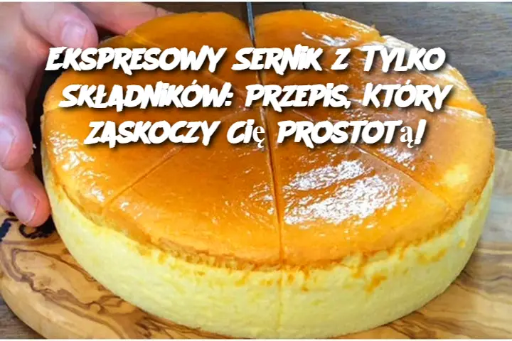 Ekspresowy Sernik z Tylko 3 Składników: Przepis, Który Zaskoczy Cię Prostotą!