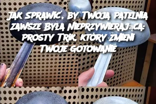 Jak Sprawić, by Twoja Patelnia Zawsze Była Nieprzywierająca: Prosty Trik, który Zmieni Twoje Gotowanie