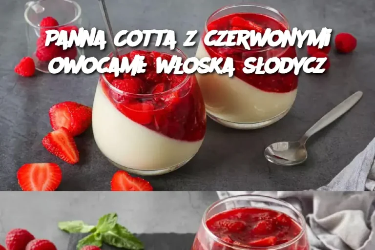 Panna Cotta z czerwonymi owocami: włoska słodycz