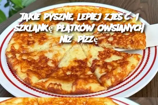 Jakie pyszne, lepiej zjeść 1 szklankę płatków owsianych niż pizzę