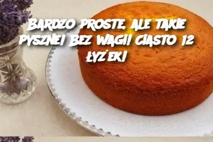 Bardzo proste, ale takie pyszne! Bez wagi! Ciasto 12 łyżek!