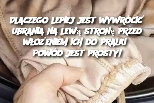 Dlaczego lepiej jest wywrócić ubrania na lewą stronę przed włożeniem ich do pralki? Powód jest prosty!