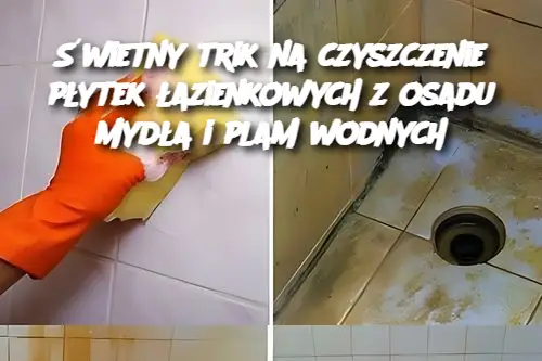 Świetny trik na czyszczenie płytek łazienkowych z osadu mydła i plam wodnych