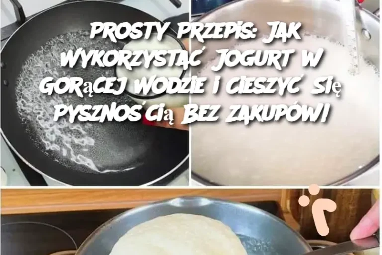 Prosty Przepis: Jak Wykorzystać Jogurt w Gorącej Wodzie i Cieszyć Się Pysznością Bez Zakupów!